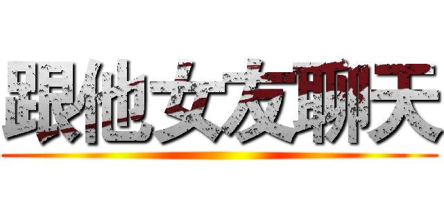 跟他女友聊天 ()