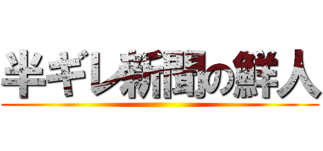 半ギレ新聞の鮮人 ()