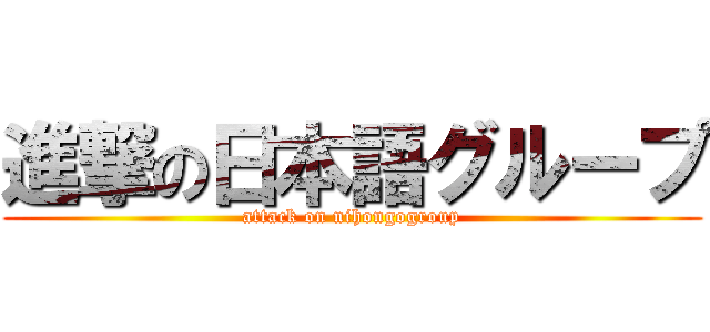進撃の日本語グループ (attack on nihongogroup)
