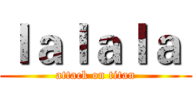ｌａｌａｌａ  (attack on titan)