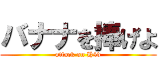 バナナを捧げよ (attack on H4d)
