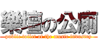 樂壇の公廁 (public toilet of the music industry)