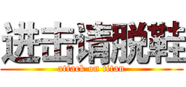 进击请脱鞋 (attack on titan)