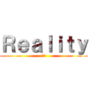 Ｒｅａｌｉｔｙ (現実)