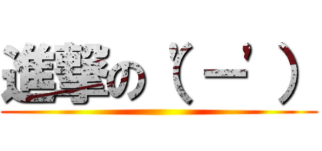 進撃の（\'－\'） ()