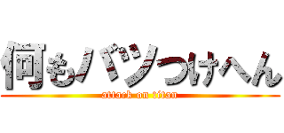 何もバツつけへん (attack on titan)