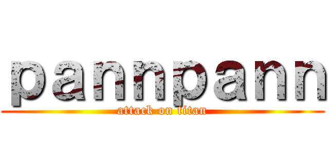 ｐａｎｎｐａｎｎ (attack on titan)