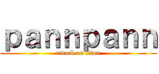 ｐａｎｎｐａｎｎ (attack on titan)