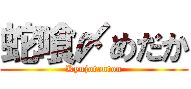 蛇喰〆めだか (Kyujotantou)