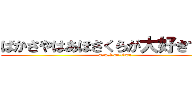 ばかさやはあほさくらが大好きです♡ (attack on titan)