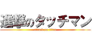 進撃のタッチマン (attack on titan)