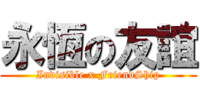永恆の友誼 (Invisible x FriendShip)