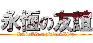 永恆の友誼 (Invisible x FriendShip)