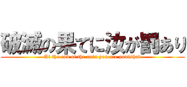 破滅の果てに汝が罰あり (At the end of the ruin you are punished)