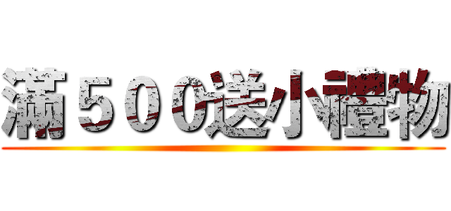 滿５００送小禮物 ()