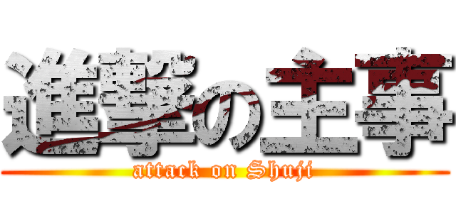 進撃の主事 (attack on Shuji)