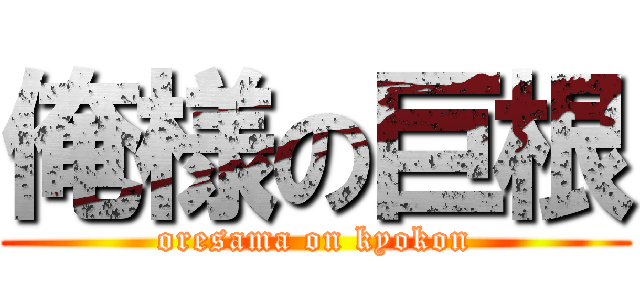 俺様の巨根 (oresama on kyokon)