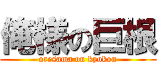 俺様の巨根 (oresama on kyokon)