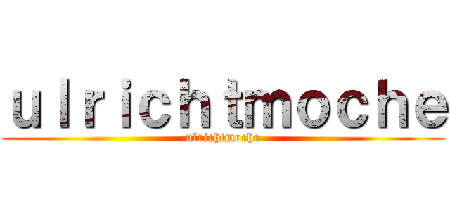 ｕｌｒｉｃｈｔｍｏｃｈｅ (ulrichtmoche)