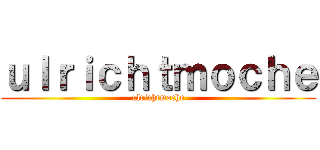 ｕｌｒｉｃｈｔｍｏｃｈｅ (ulrichtmoche)