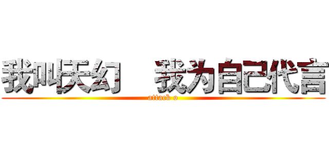 我叫天幻    我为自己代言 (attack o)