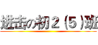 进击の初２（５）班 ()