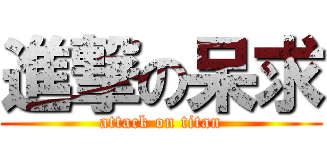 進撃の呆求 (attack on titan)