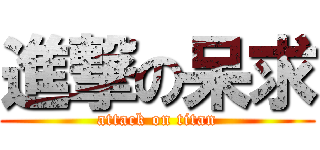 進撃の呆求 (attack on titan)