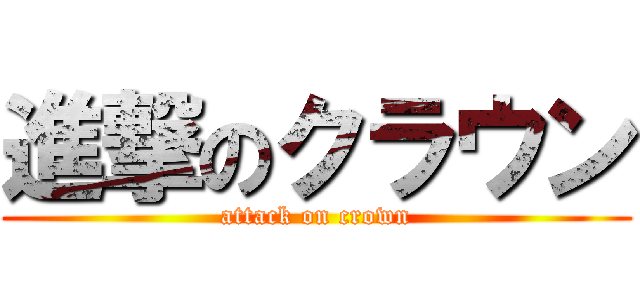 進撃のクラウン (attack on crown)