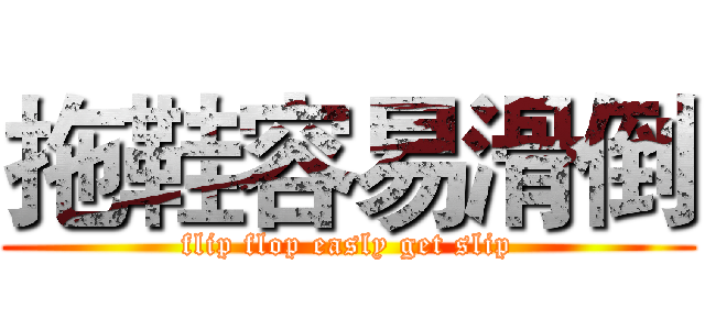 拖鞋容易滑倒 (flip flop easly get slip)