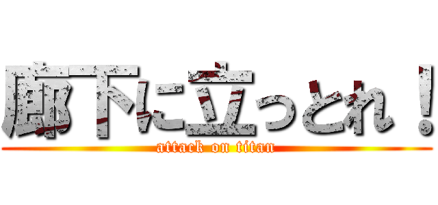 廊下に立っとれ！ (attack on titan)