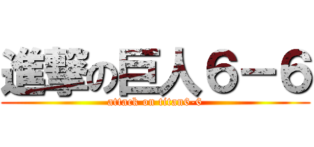 進撃の巨人６－６ (attack on titan6-6)