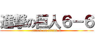 進撃の巨人６－６ (attack on titan6-6)