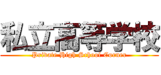 私立高等学校 (Private High School Corner)