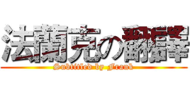 法蘭克の翻譯 (Subtitled by Frank)