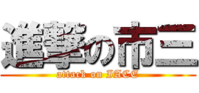 進撃の市三 (attack on IACE)