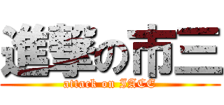 進撃の市三 (attack on IACE)