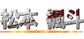 松本 楓斗 (attack on titan)