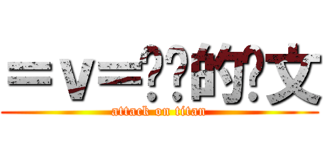 ＝ｖ＝进击的鸡文 (attack on titan)