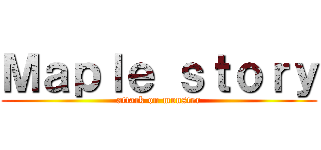 Ｍａｐｌｅ ｓｔｏｒｙ (attack on monster)