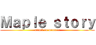 Ｍａｐｌｅ ｓｔｏｒｙ (attack on monster)
