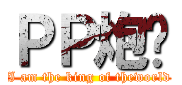 ＰＰ炮弹 (I am the king of theworld)