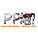 ＰＰ炮弹 (I am the king of theworld)