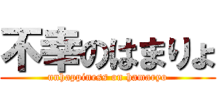 不幸のはまりょ (unhappiness on hamaryo)