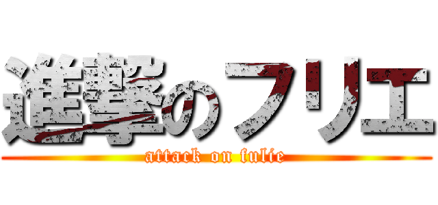 進撃のフリエ (attack on fulie)