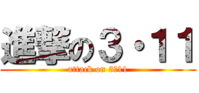 進撃の３・１１ (attack on 3・11)
