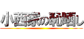 小西家の恥晒し ()