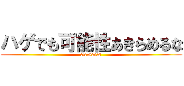 ハゲでも可能性あきらめるな (tatukiman)