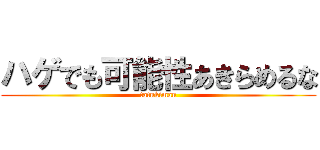 ハゲでも可能性あきらめるな (tatukiman)