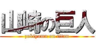 山崎の巨人 (zakiyama on titan)